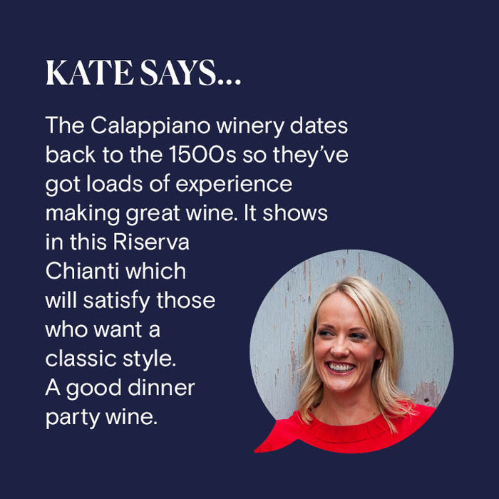 Reserve Wines. Calappiano, Chianti Riserva 2018. Kate Says: "The Calappiano winery dates back to the 1500s so they've got loads of experience making great wine. It shows in this Riserva Chianti which will satisfy those who want a classic style with a bit of soft red fruit. It's versatile with food too. A good dinner party wine."